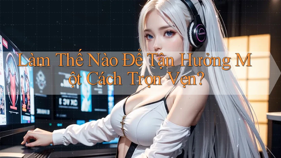 Làm thế nào để tận hưởng một cách trọn vẹn?