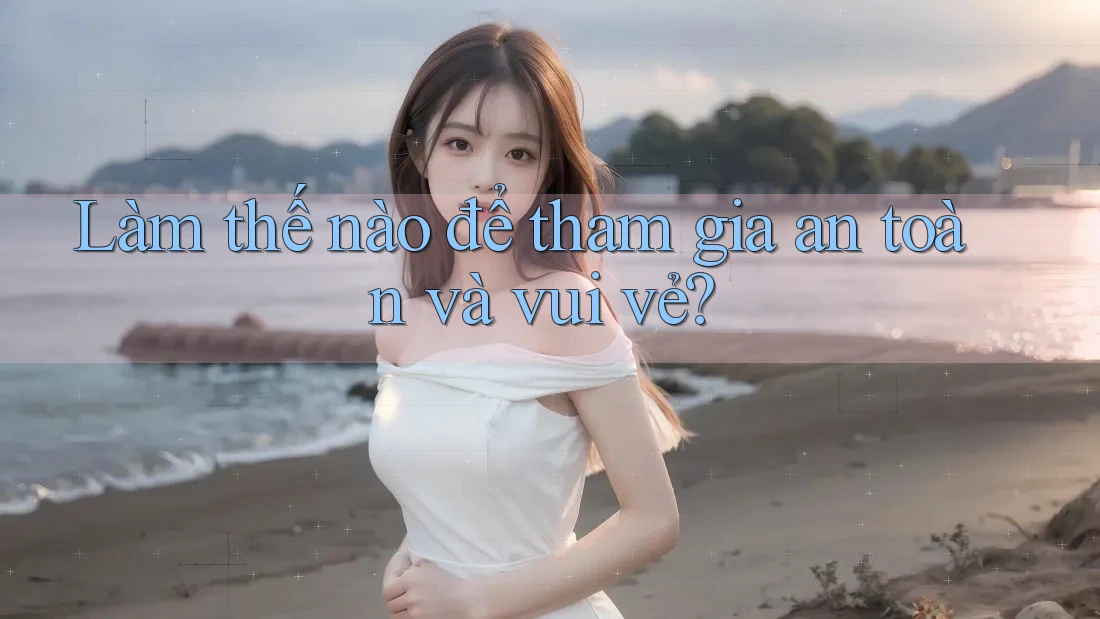 Làm thế nào để tham gia an toàn và vui vẻ?