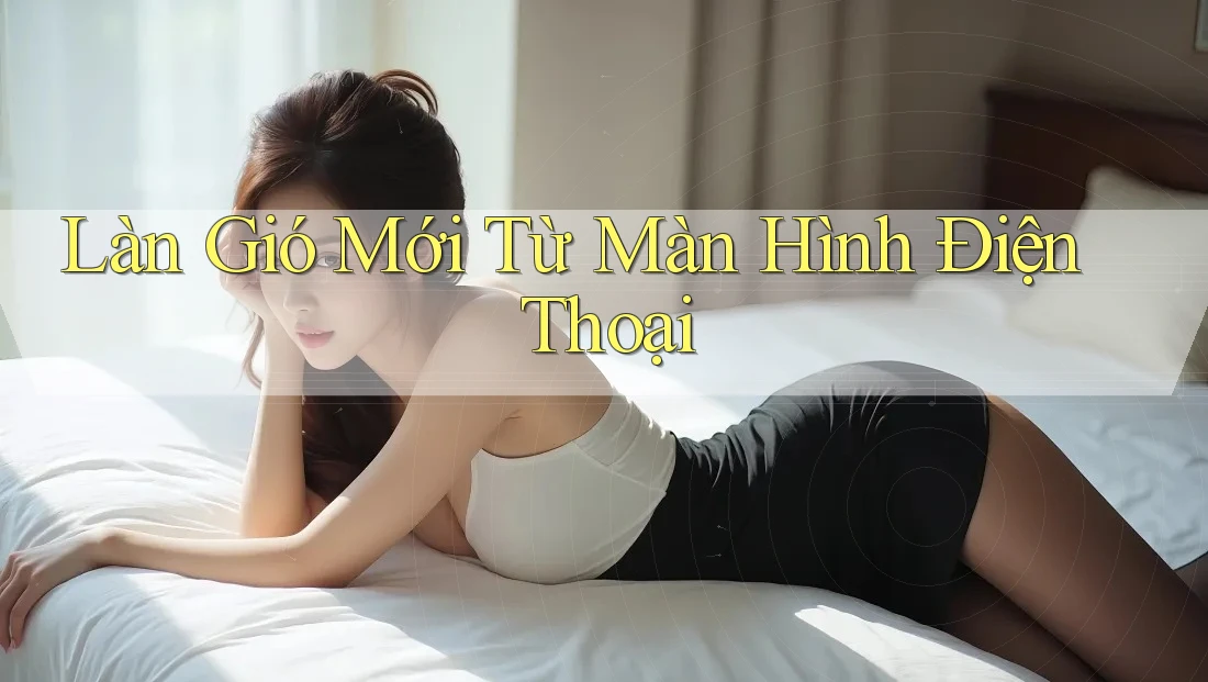 Làn Gió Mới Từ Màn Hình Điện Thoại