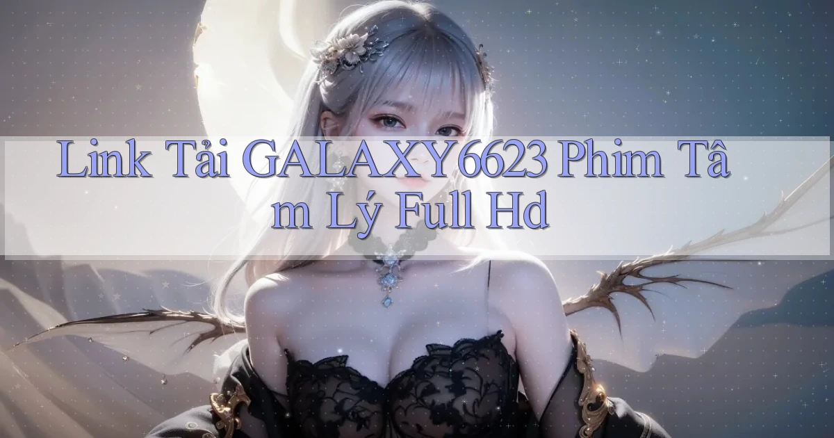 link tải galaxy6623 phim tâm lý full hd