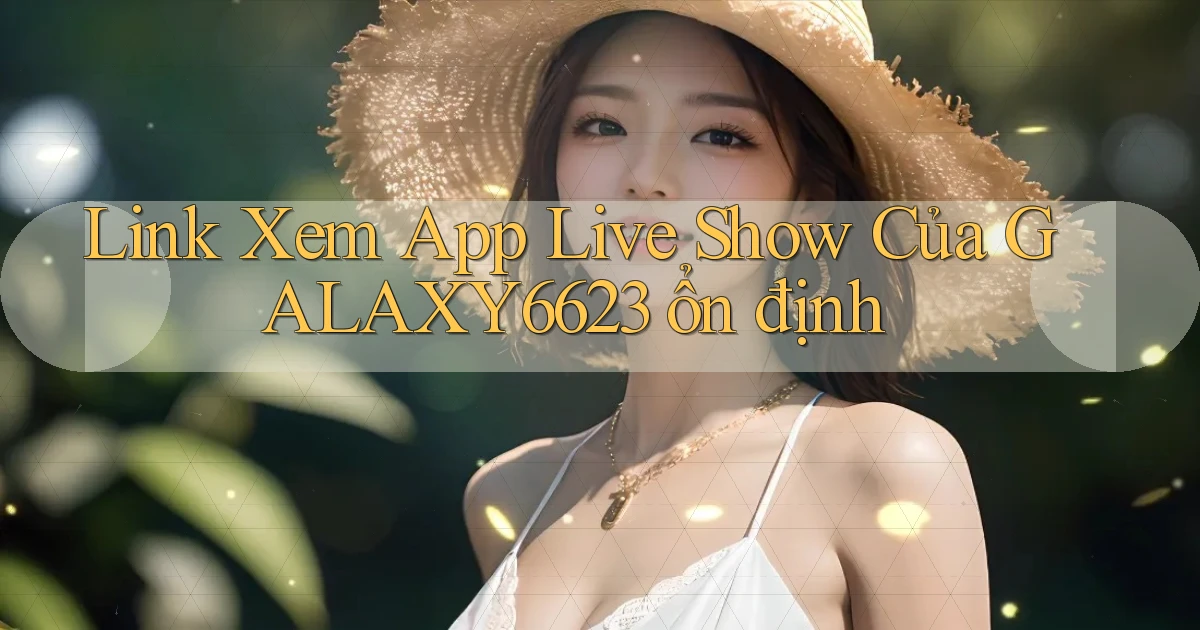 link xem app live show của galaxy6623 ổn định
