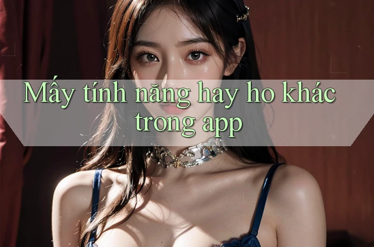 Mấy tính năng hay ho khác trong app