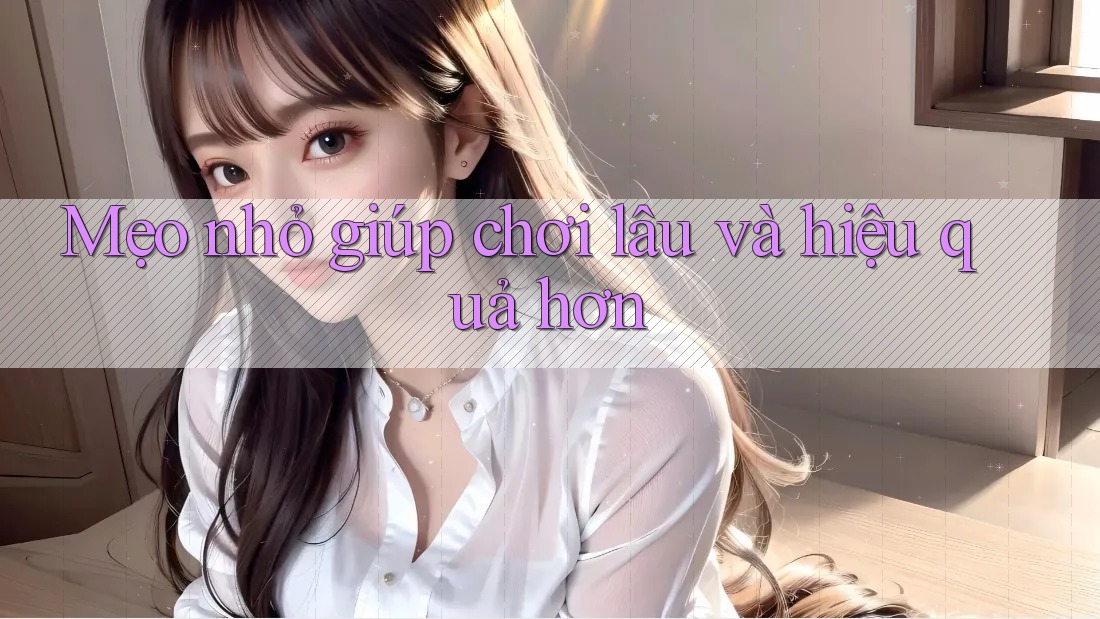 Mẹo nhỏ giúp chơi lâu và hiệu quả hơn