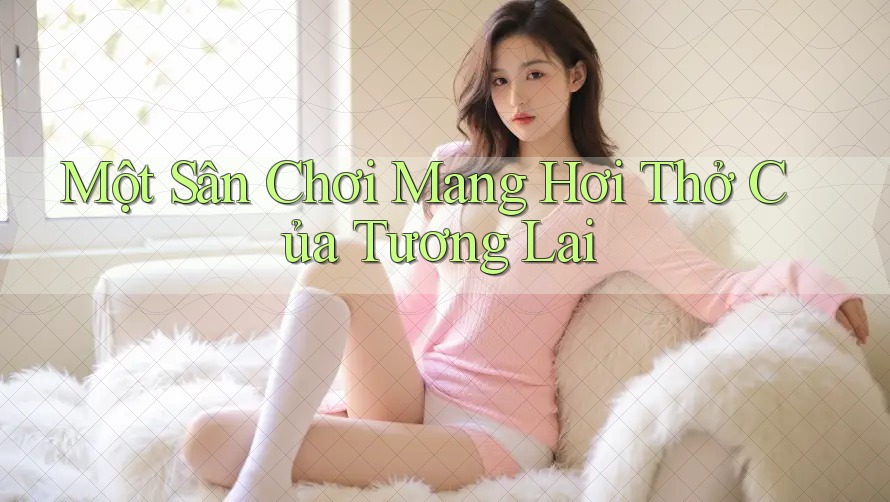 Một Sân Chơi Mang Hơi Thở Của Tương Lai