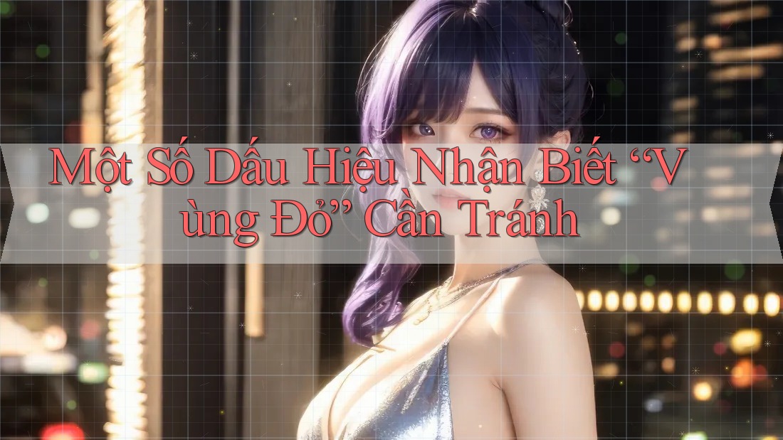 Một Số Dấu Hiệu Nhận Biết “Vùng Đỏ” Cần Tránh