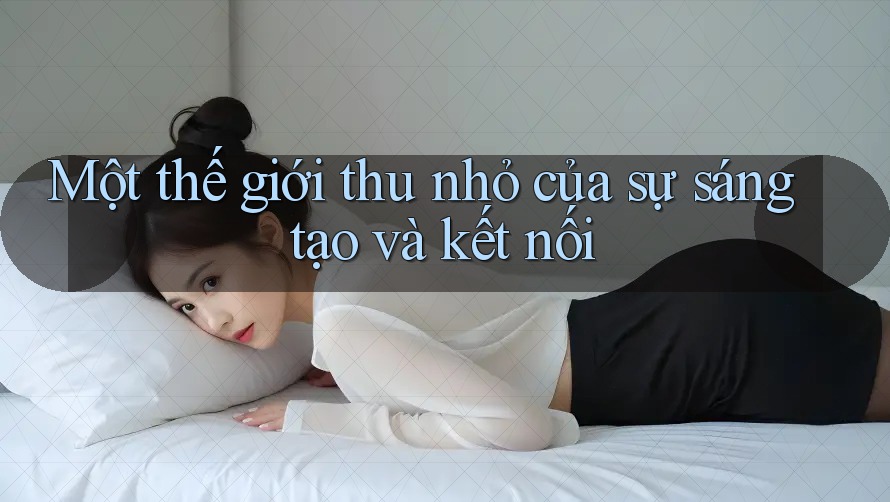 Một thế giới thu nhỏ của sự sáng tạo và kết nối