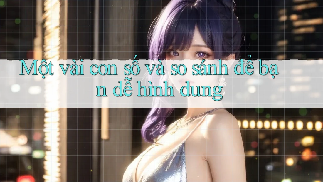 Một Vài Con Số và So Sánh Để Bạn Dễ Hình Dung