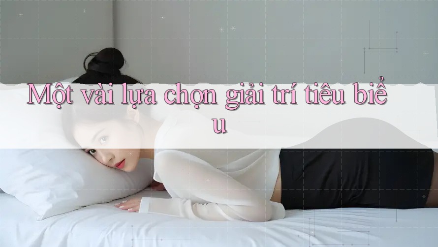 Một vài lựa chọn giải trí tiêu biểu