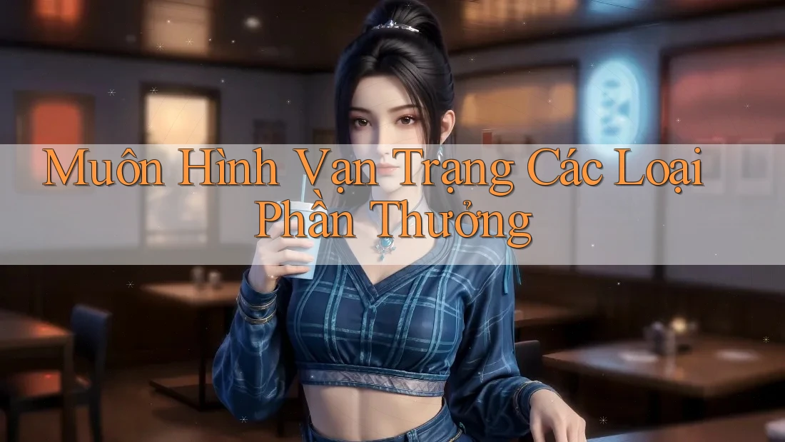 Muôn Hình Vạn Trạng Các Loại Phần Thưởng