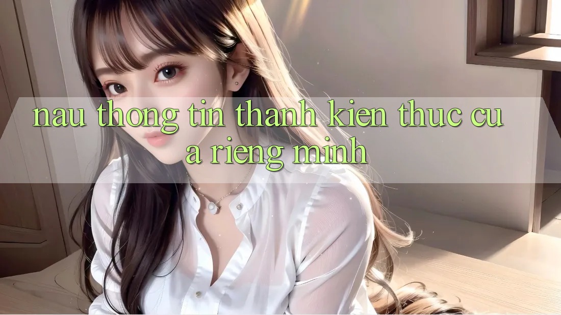 “Nấu” Thông Tin Thành Kiến Thức Của Riêng Mình