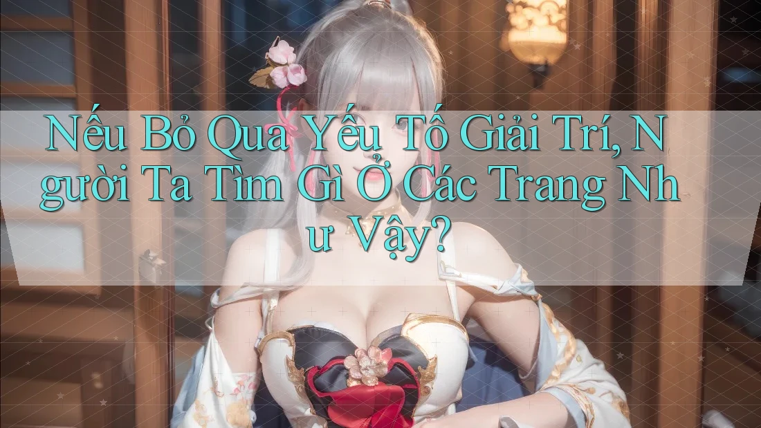Nếu Bỏ Qua Yếu Tố Giải Trí, Người Ta Tìm Gì Ở Các Trang Như Vậy?