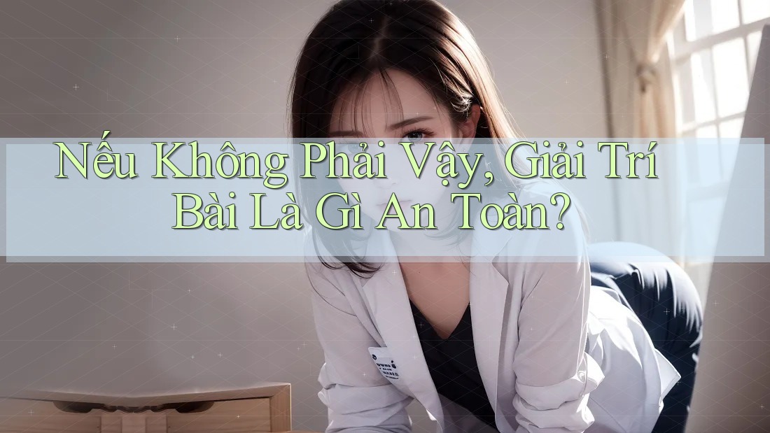 Nếu Không Phải Vậy, Giải Trí Bài Là Gì An Toàn?