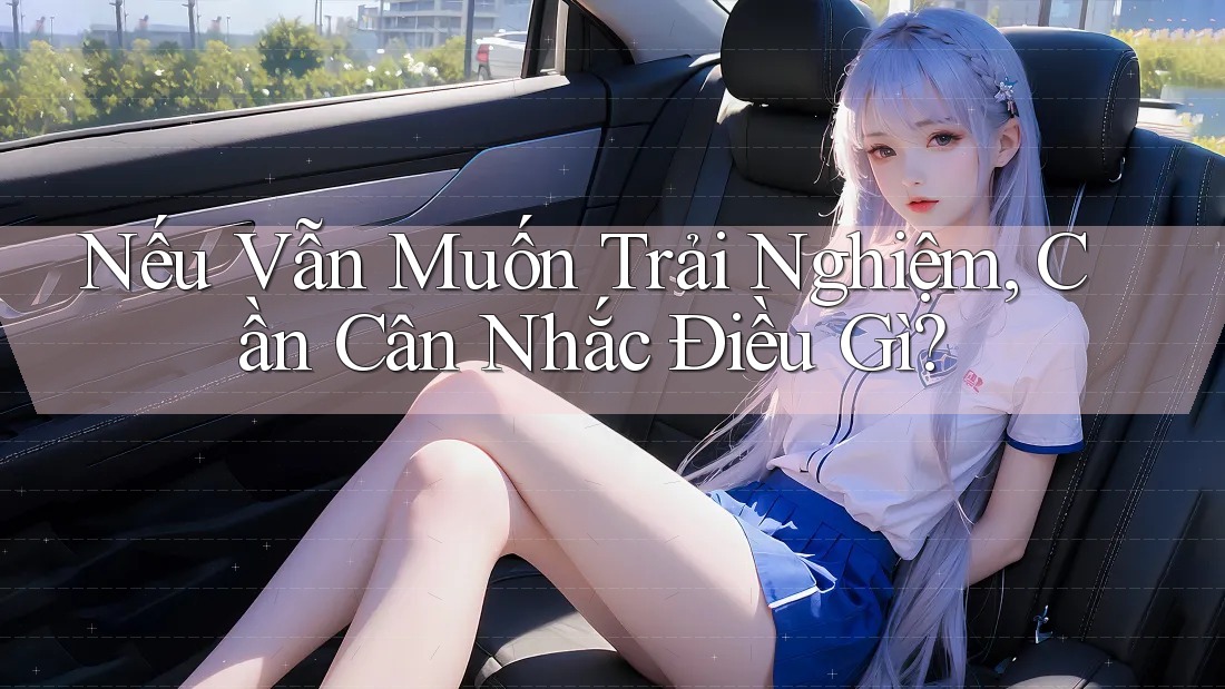 Nếu Vẫn Muốn Trải Nghiệm, Cần Cân Nhắc Điều Gì?