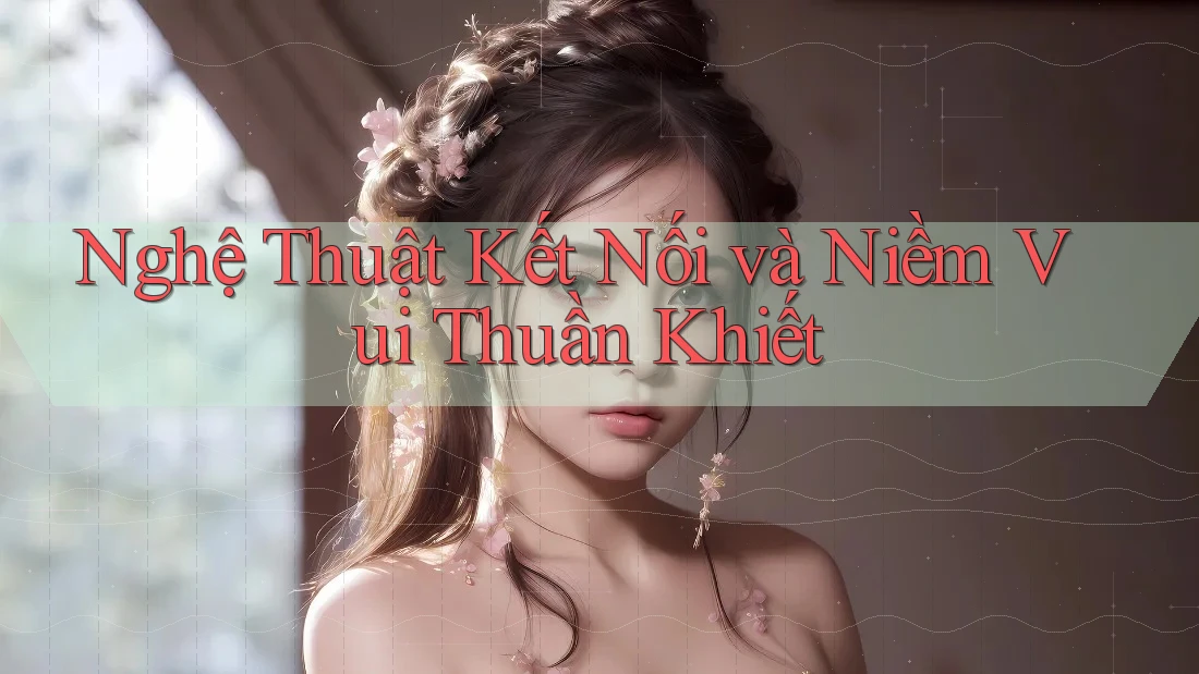 Nghệ Thuật Kết Nối và Niềm Vui Thuần Khiết