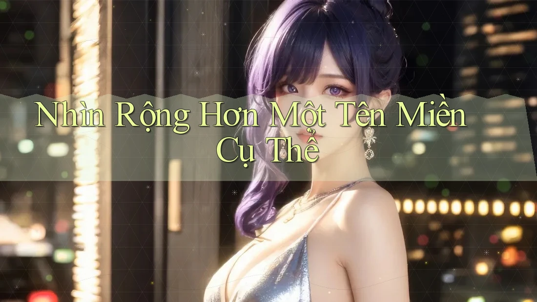 Nhìn Rộng Hơn Một Tên Miền Cụ Thể