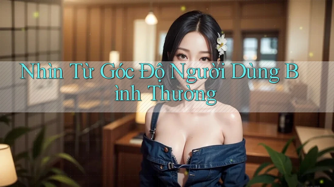 Nhìn Từ Góc Độ Người Dùng Bình Thường
