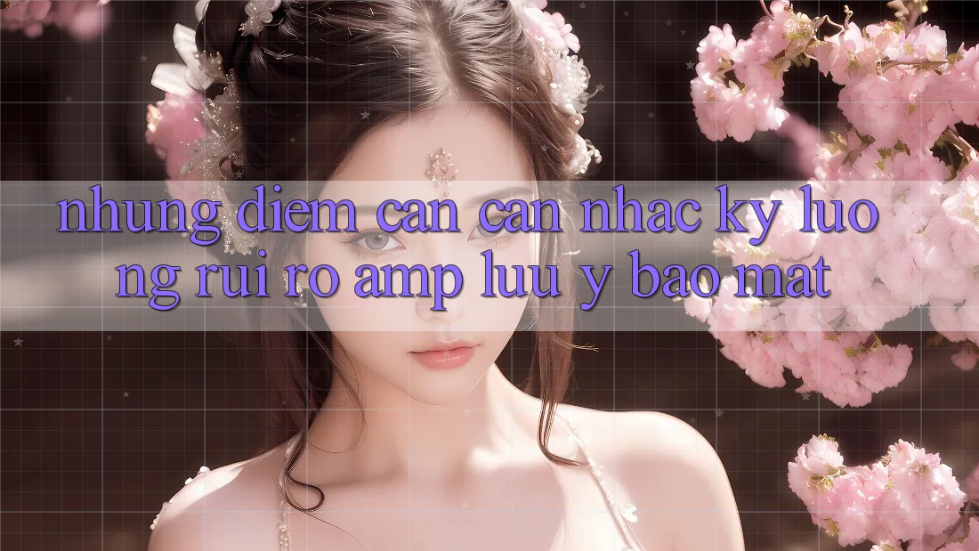 Những Điểm Cần Cân Nhắc Kỹ Lưỡng: Rủi Ro &amp; Lưu Ý Bảo Mật