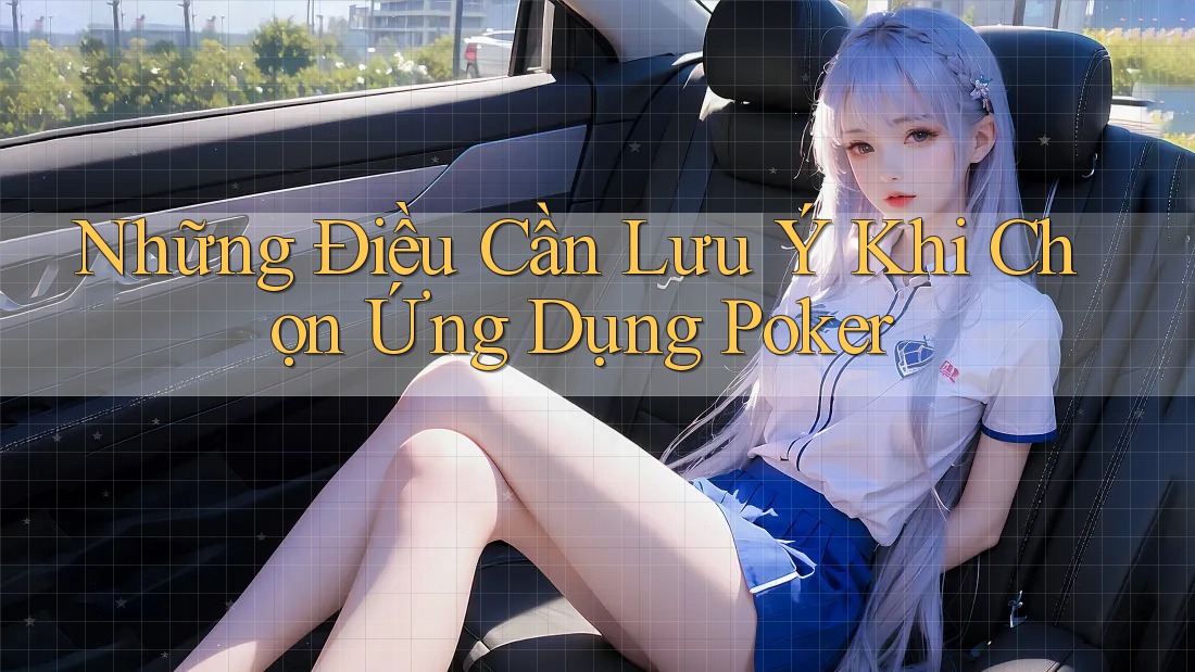 Những Điều Cần Lưu Ý Khi Chọn Ứng Dụng Poker