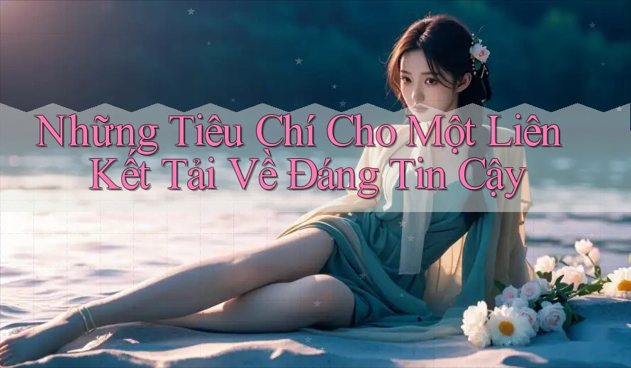 Những Tiêu Chí Cho Một Liên Kết Tải Về Đáng Tin Cậy