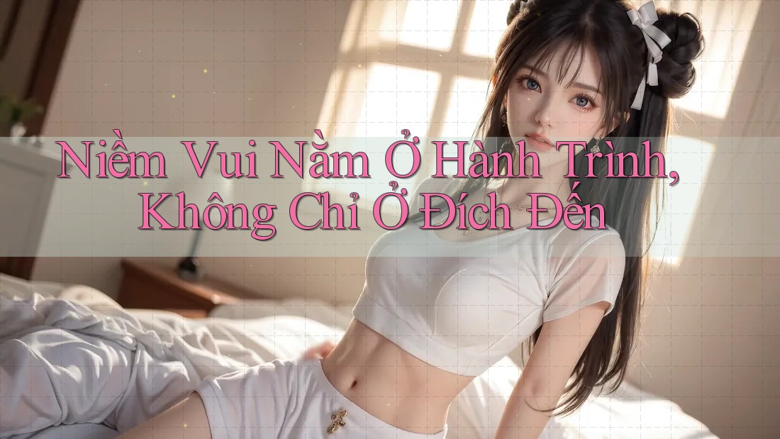 Niềm vui nằm ở hành trình, không chỉ ở đích đến