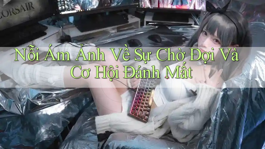 Nỗi Ám Ảnh Về Sự Chờ Đợi Và Cơ Hội Đánh Mất
