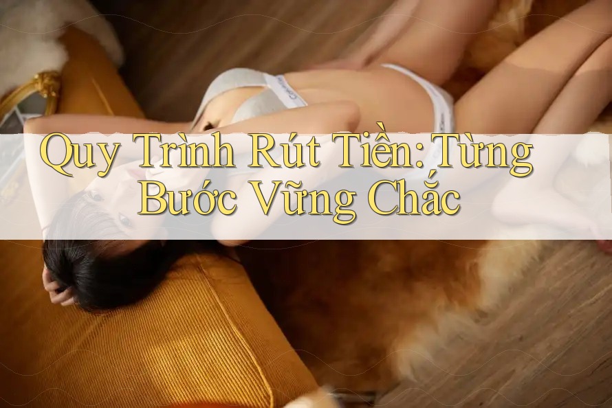 Quy Trình Rút Tiền: Từng Bước Vững Chắc