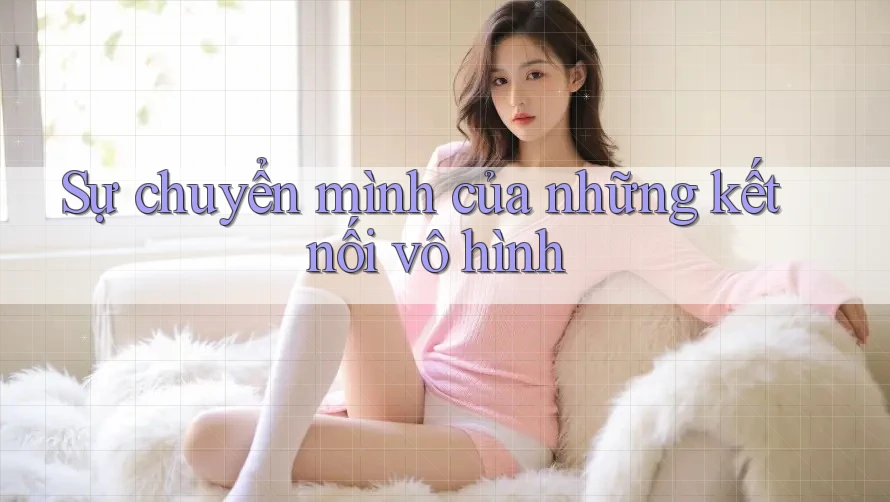 Sự chuyển mình của những kết nối vô hình