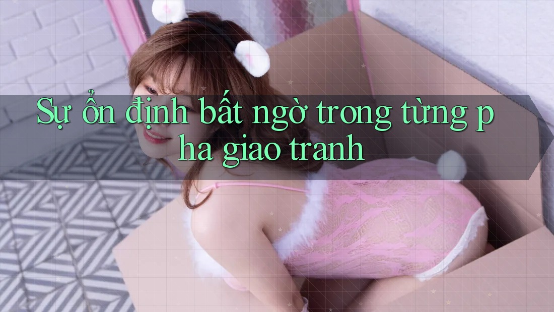 Sự ổn định bất ngờ trong từng pha giao tranh