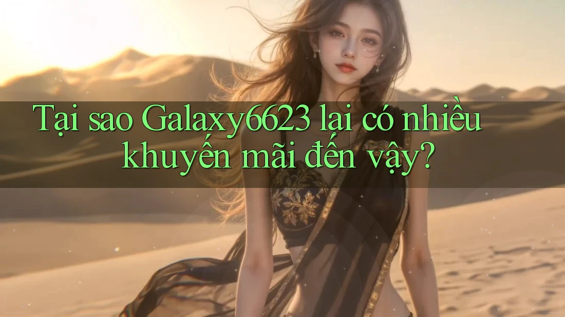 Tại sao Galaxy6623 lại có nhiều khuyến mãi đến vậy?