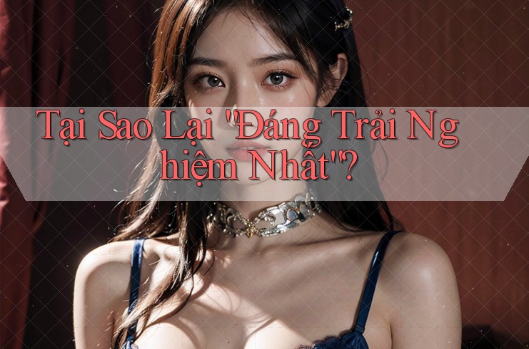 Tại Sao Lại “Đáng Trải Nghiệm Nhất”?