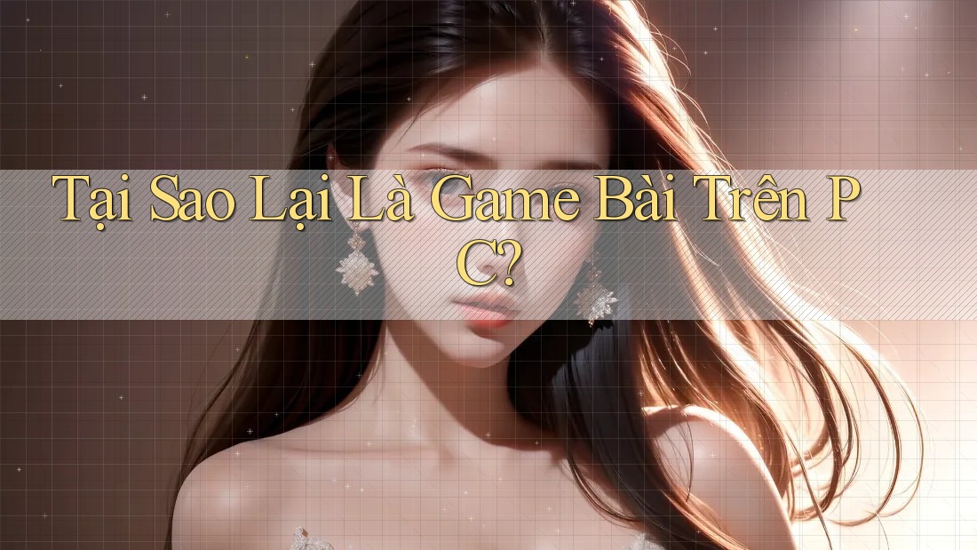 Tại Sao Lại Là Game Bài Trên PC?