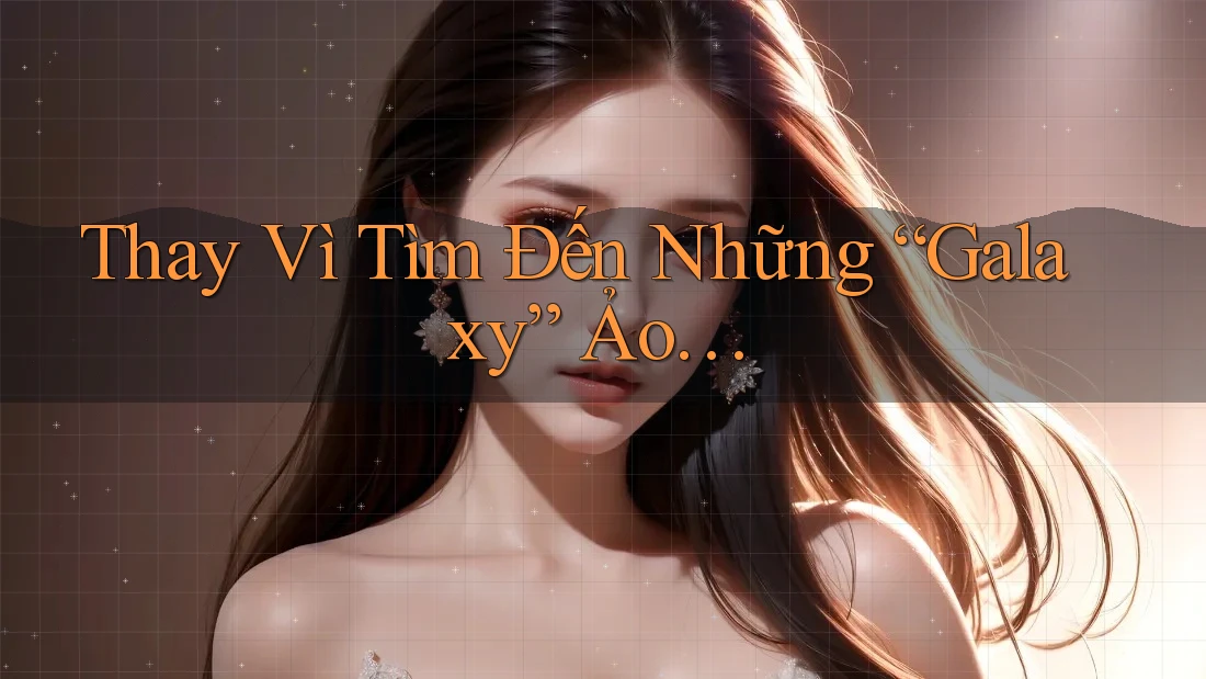 Thay Vì Tìm Đến Những “Galaxy” Ảo…