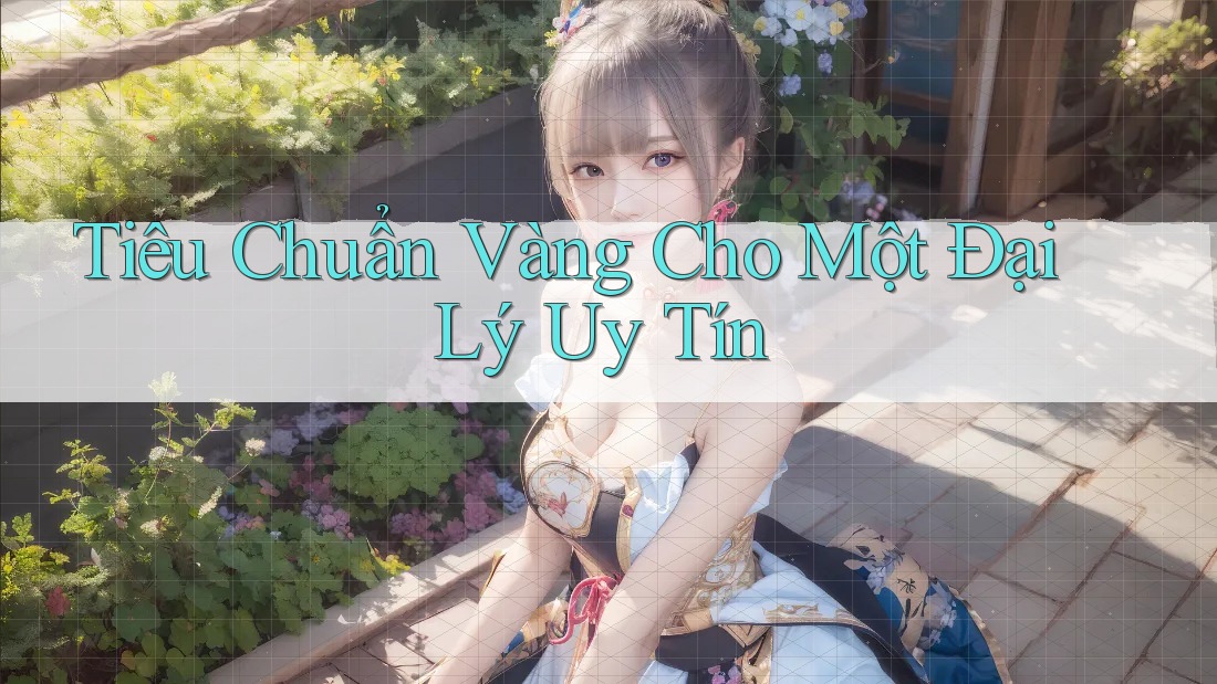 Tiêu Chuẩn Vàng Cho Một Đại Lý Uy Tín