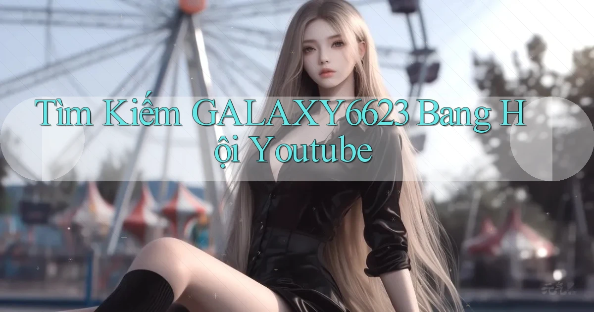 tìm kiếm galaxy6623 bang hội youtube