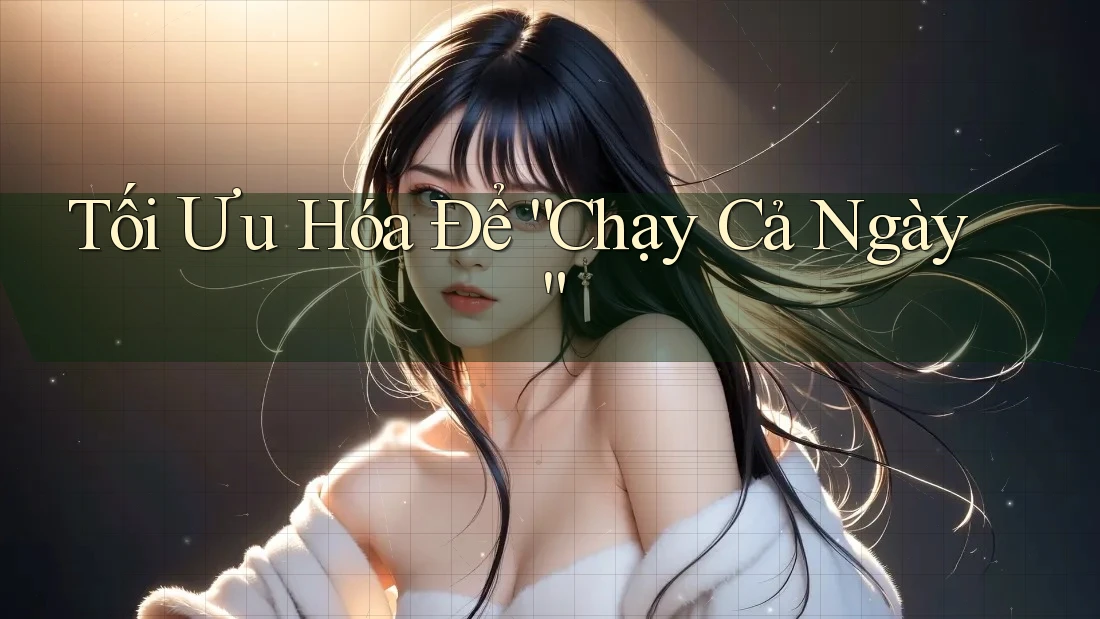 Tối Ưu Hóa Để “Chạy Cả Ngày”