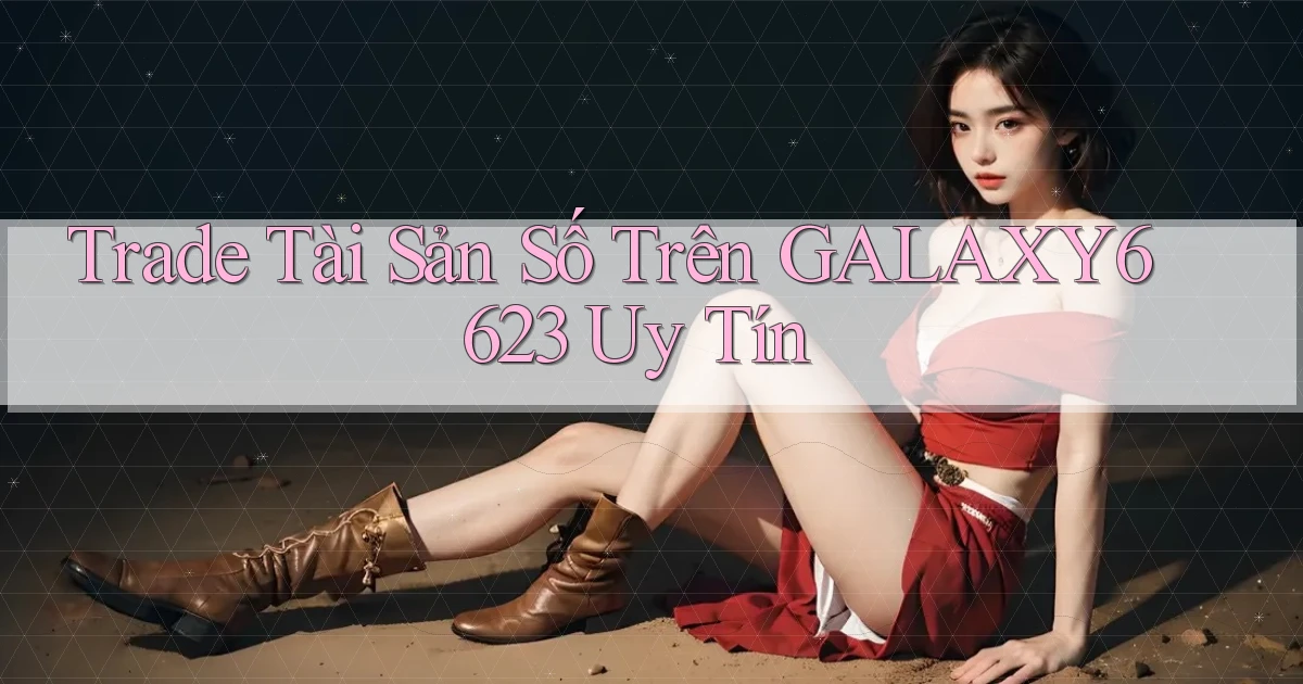 trade tài sản số trên galaxy6623 uy tín