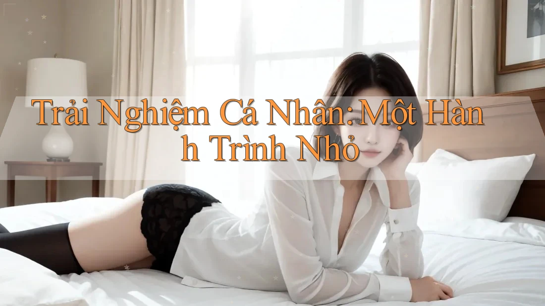Trải Nghiệm Cá Nhân: Một Hành Trình Nhỏ