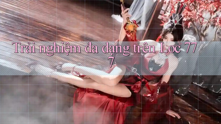 Trải nghiệm đa dạng trên Loc 777