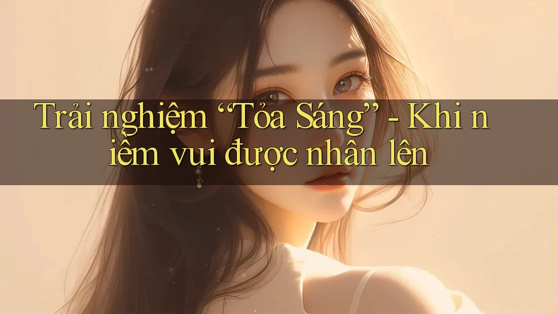 Trải nghiệm “Tỏa Sáng” - Khi niềm vui được nhân lên