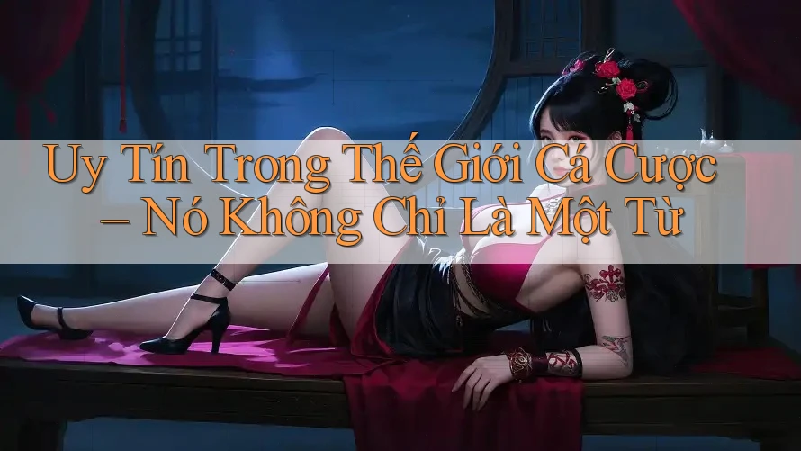Uy Tín Trong Thế Giới Cá Cược – Nó Không Chỉ Là Một Từ
