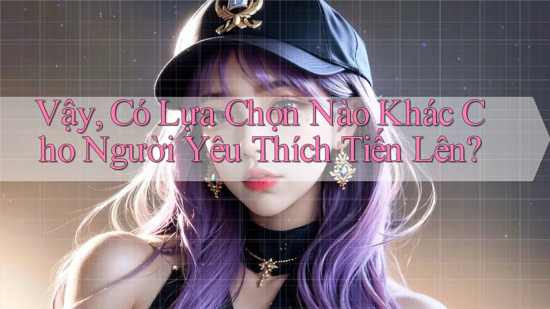 Vậy, Có Lựa Chọn Nào Khác Cho Người Yêu Thích Tiến Lên?