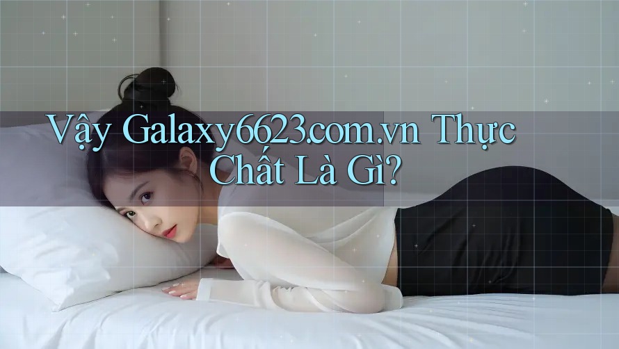 Vậy Galaxy6623. com. vn thực chất là gì?