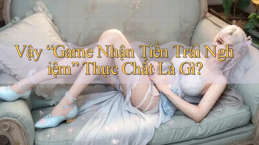 Vậy “Game Nhận Tiền Trải Nghiệm” Thực Chất Là Gì?