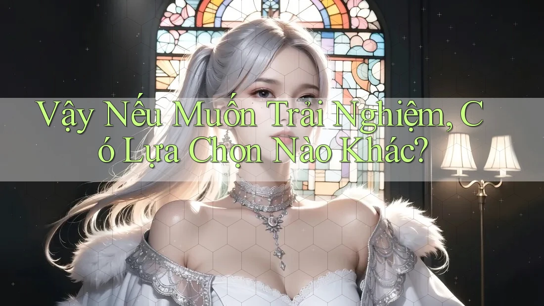 Vậy Nếu Muốn Trải Nghiệm, Có Lựa Chọn Nào Khác?