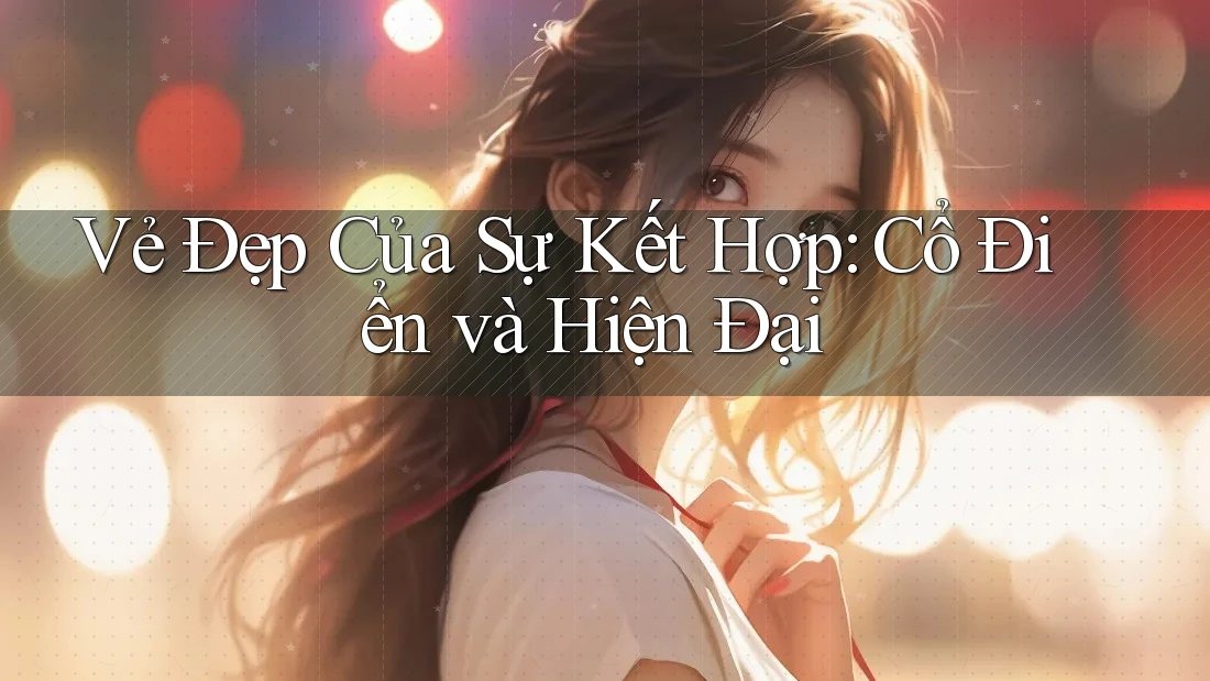 Vẻ Đẹp Của Sự Kết Hợp: Cổ Điển và Hiện Đại