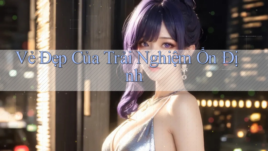 Vẻ Đẹp Của Trải Nghiệm Ổn Định