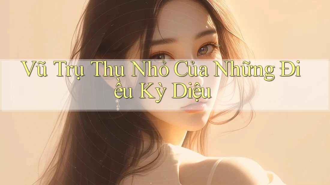 Vũ Trụ Thu Nhỏ Của Những Điều Kỳ Diệu
