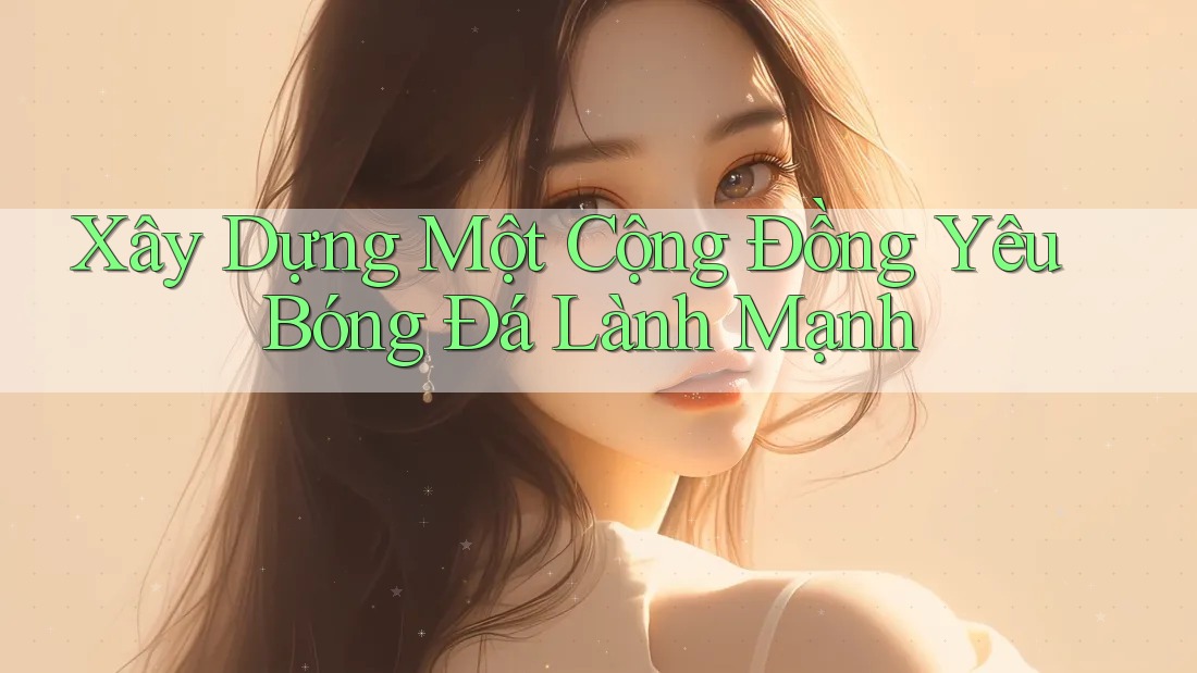 Xây dựng một cộng đồng yêu bóng đá lành mạnh