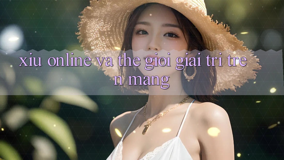 “Xỉu Online” và Thế Giới Giải Trí Trên Mạng