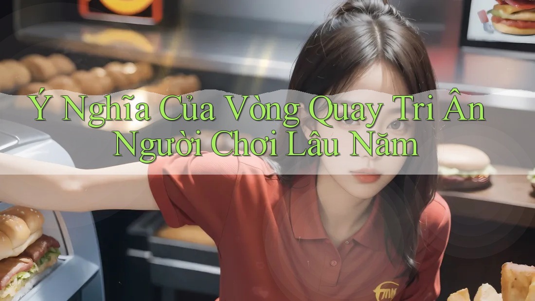 Ý Nghĩa Của Vòng Quay Tri Ân Người Chơi Lâu Năm